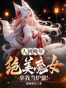 人到晚年绝美魔女拿我当炉鼎免费阅读