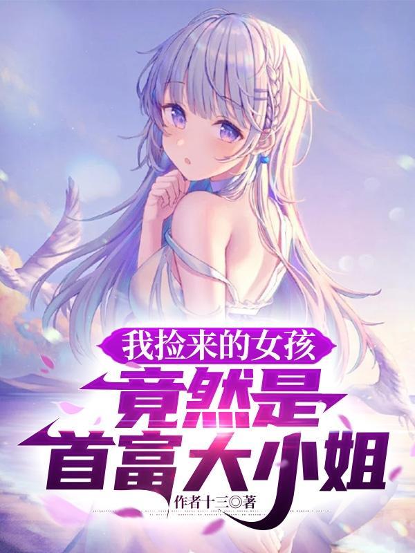 我捡来的女孩竟然是首富大小姐未删减版