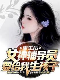 女神辅导员要给我生孩子番外