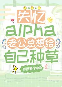 失忆alpha老公总想给自己种草岁晏既兮