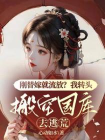 刚替嫁就流放?我转头搬空国库去逃荒tst