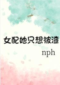 女配她只想被渣(nph)全文阅读_女