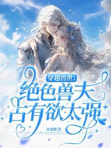 穿越兽世绝色兽夫占有欲太强完