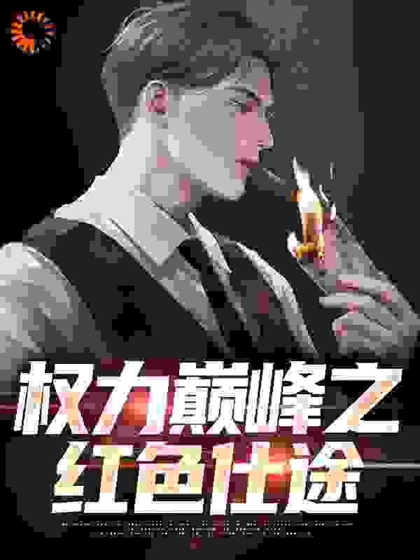 权力巅峰之红色仕途完整版免费阅读全文
